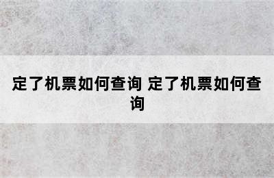 定了机票如何查询 定了机票如何查询